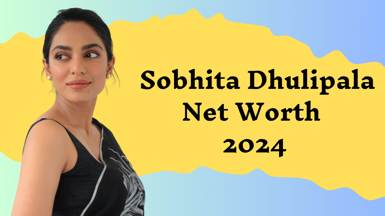 Sobhita Dhulipala Net Worth 2024