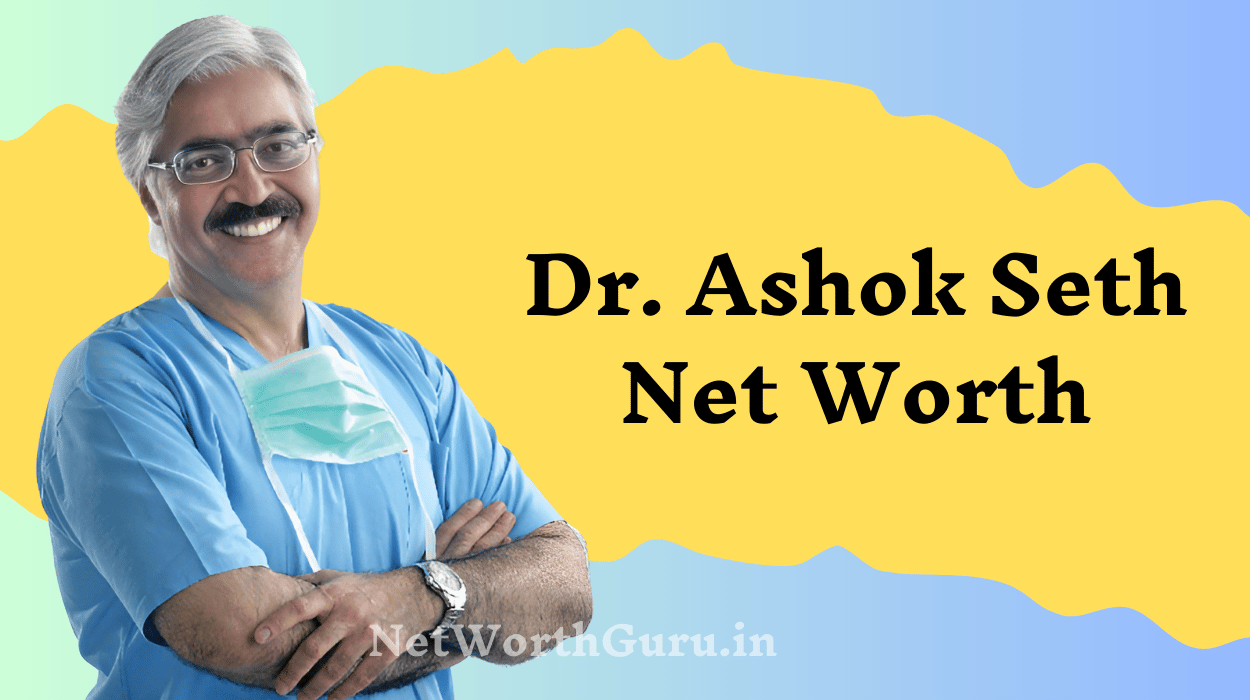 Dr. Ashok Seth Net Worth : The Journey of India’s Leading Cardiologist and His Financial Success