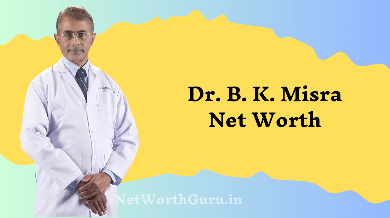 Dr. B. K. Misra Net Worth : A Deep Dive into His Career, Achievements, and Wealth