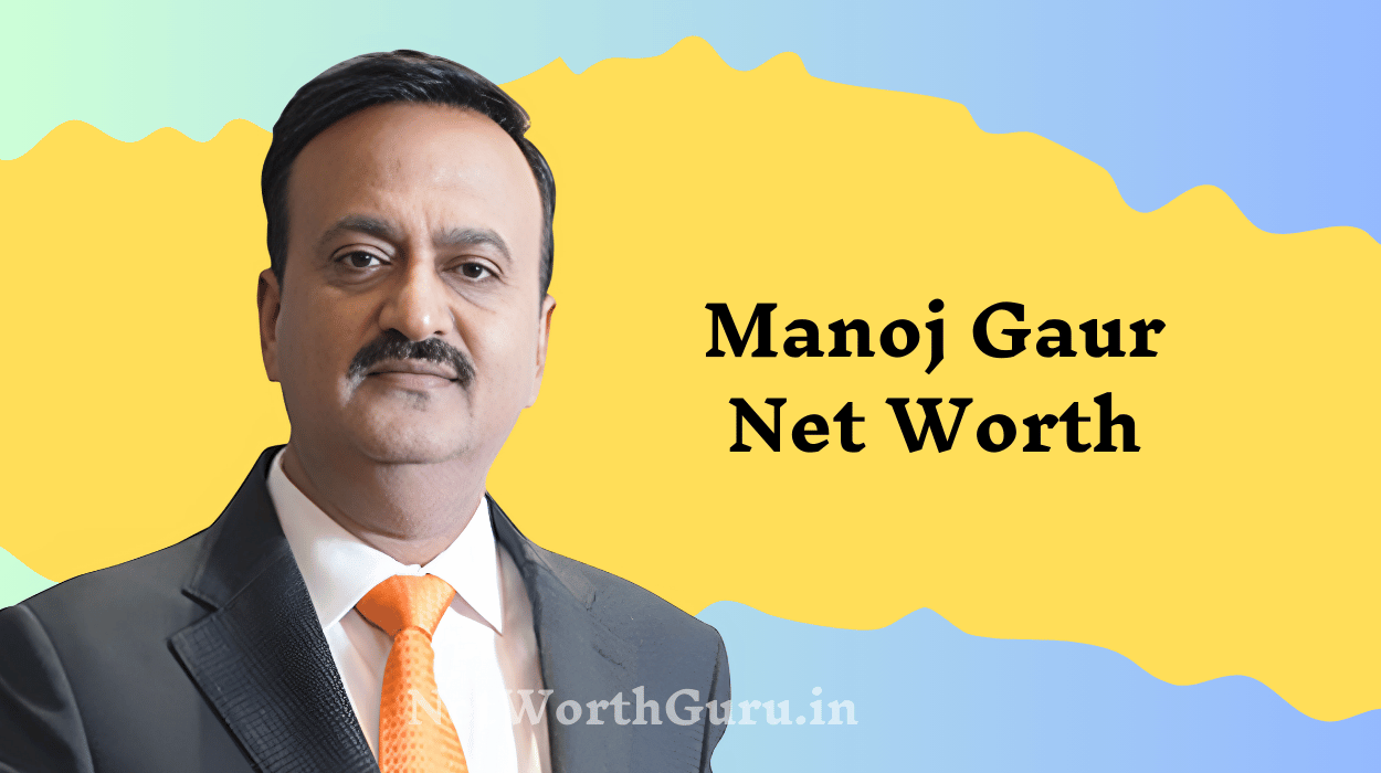Manoj Gaur Net Worth : How He Built His Financial Empire